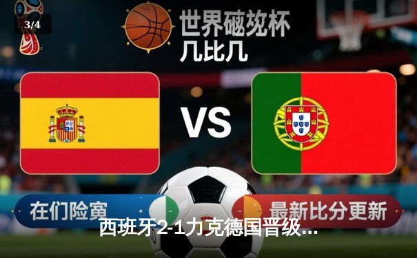 西班牙2-1力克德国晋级四强，亚马尔创纪录奥尔莫制胜 - 3