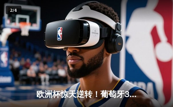 欧洲杯惊天逆转！葡萄牙3-2绝杀克罗地亚，C罗替补造两球 - 2