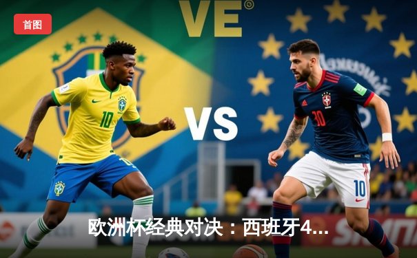 欧洲杯经典对决：西班牙4-2击败意大利，奥尔莫独中两元成关键先生