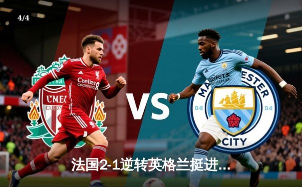 法国2-1逆转英格兰挺进四强，姆巴佩传射建功凯恩失点留憾 - 4