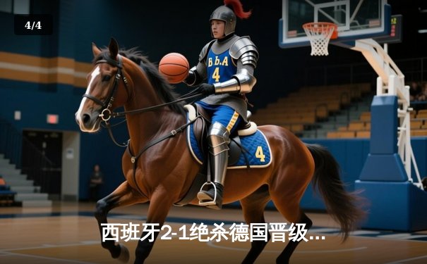 西班牙2-1绝杀德国晋级四强，奥尔莫传射建功引爆全场 - 4